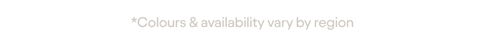 *Colours & availability vary by region