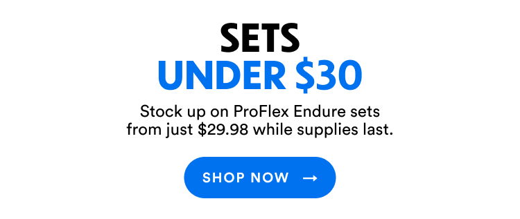 Sets Under $30 | Stock up on ProFlex Endure sets from just $29.98 while supplies last. | Shop Now