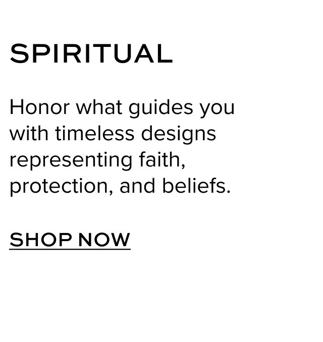 SPIRITUAL: Honor what guides you with timeless designs representing faith, protection, and beliefs. SHOP NOW.