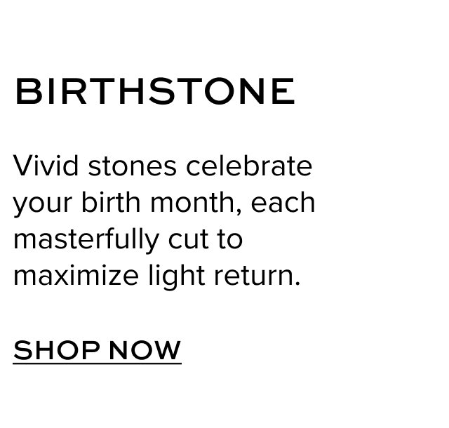 BIRTHSTONE: Vivid stones celebrate your birth month, each masterfully cut to maximize light return. Shop Now.
