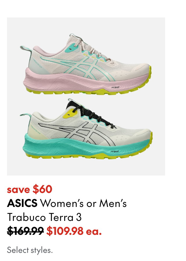 ASICS Women's or Men's Trabuco Terra 3
save $60
169.99 (Strikethrough)
109.98 ea.
Select styles.