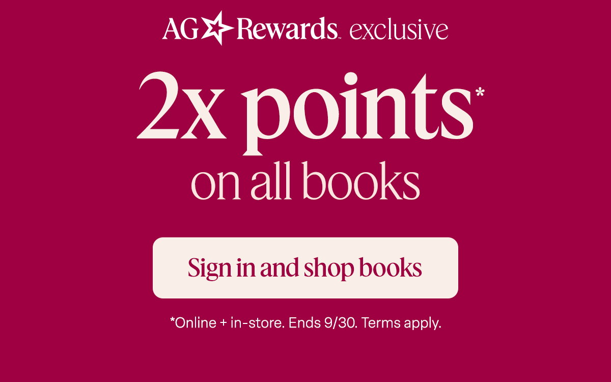 AG Rewards exclusive. 2x points on all books. Sign in and shop books. *Online + in-store. Ends 9/30. Terms apply.