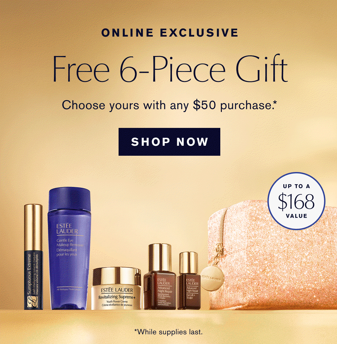 ONLINE EXCLUSIVE | Free 6-Piece Gift | Choose yours with any $50 purchase .* | SHOP NOW | UP TO A $168 Value | *While supplies last.