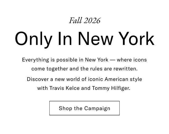 Fall 2026 Only In New York Everything is possible in New York - where icons come together and the rules are rewritten. Discover a new world of iconic American style with Travis Kelce and Tommy Hilfiger. Shop the Campaign