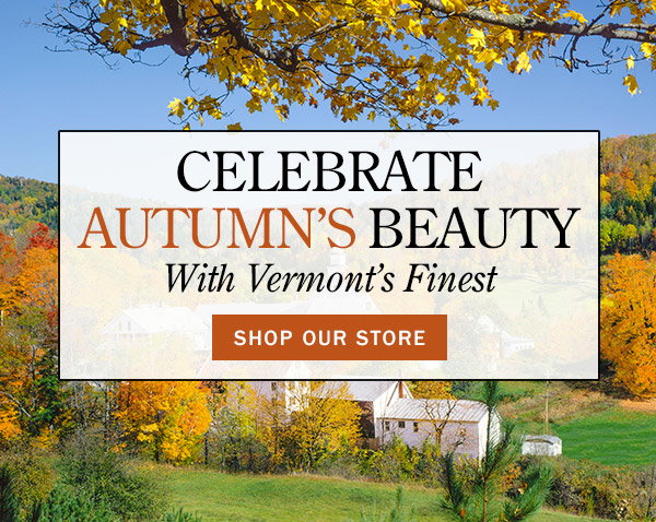 Celebrate Autumn's Beauty With Vermont's Finest. Shop Our Store