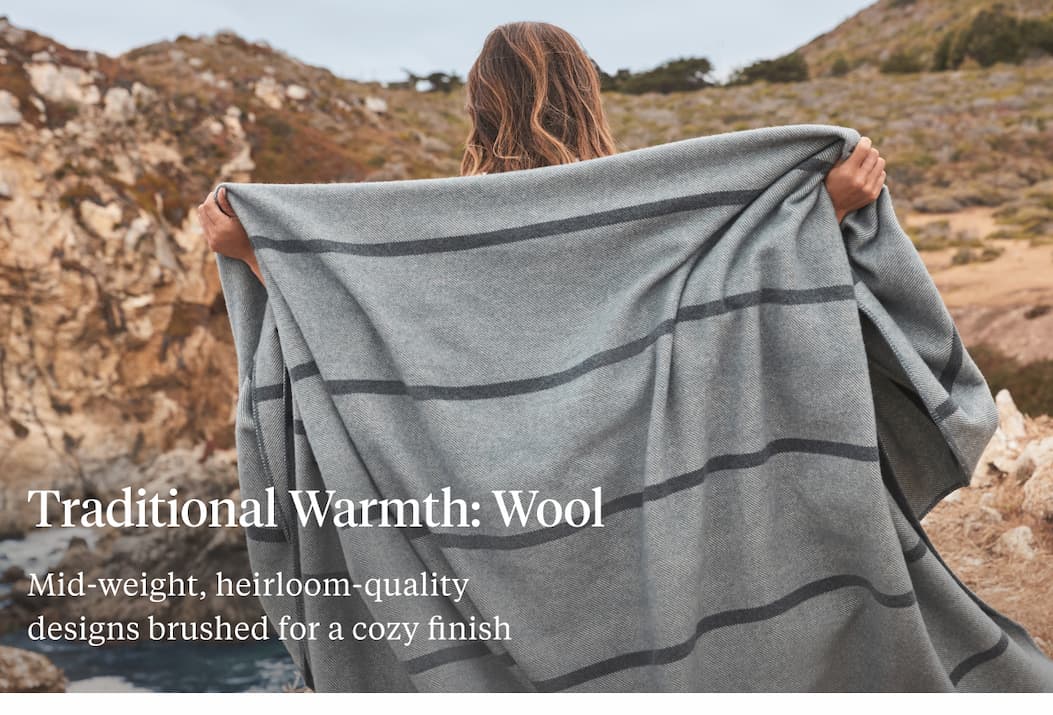 Traditional Warmth: Wool Mid-weight, heirloom-quality designs brushed for a cozy finish Shop Wool >