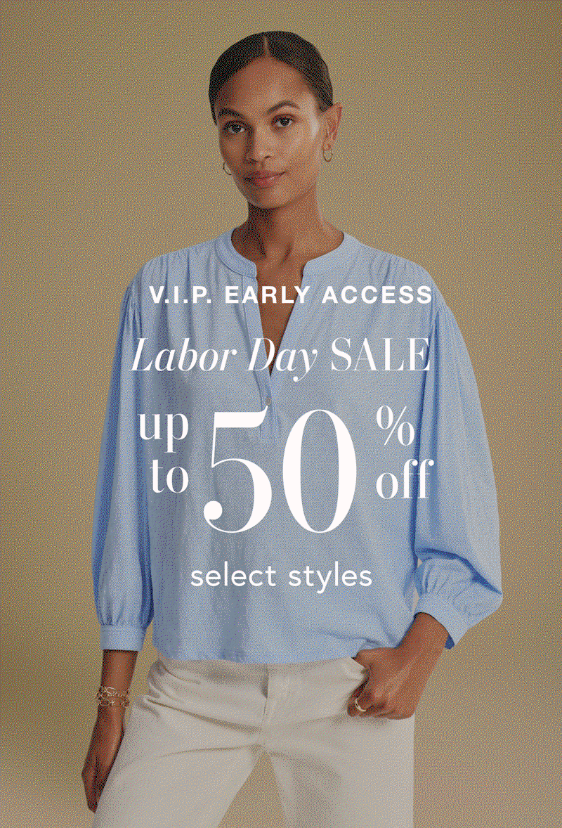 V.I.P. EARLY ACCESS LABOR DAY SALE UP TO 50% OFF SELECT STYLES