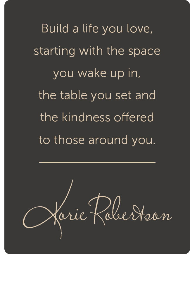 Build a life you love, starting with the space you wake up in, the table you set and the kindness offered to those around you.