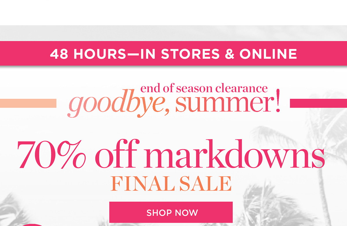48 Hours In Stores & Online 70% off markdowns Final Sale | Shop Now