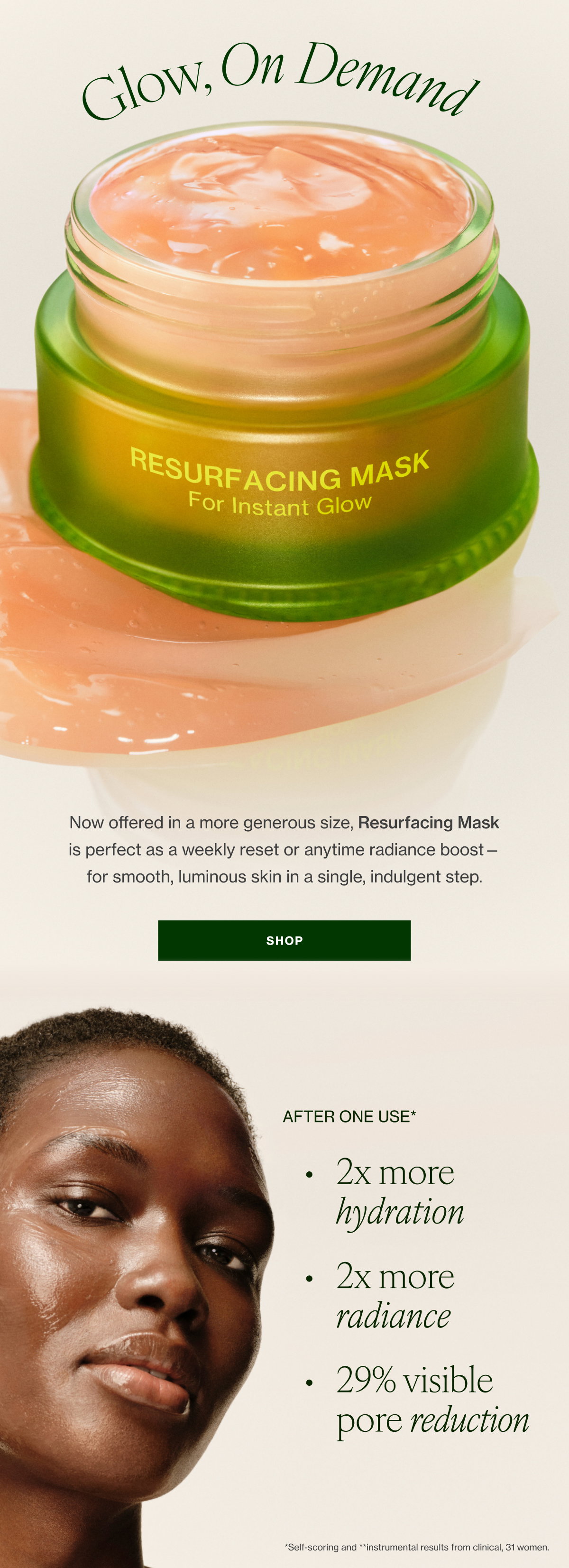 Now offered in a more generous size, Resurfacing Mask is perfect as a weekly reset or anytime radiance boost—for smooth, luminous skin in a single, indulgent step.  