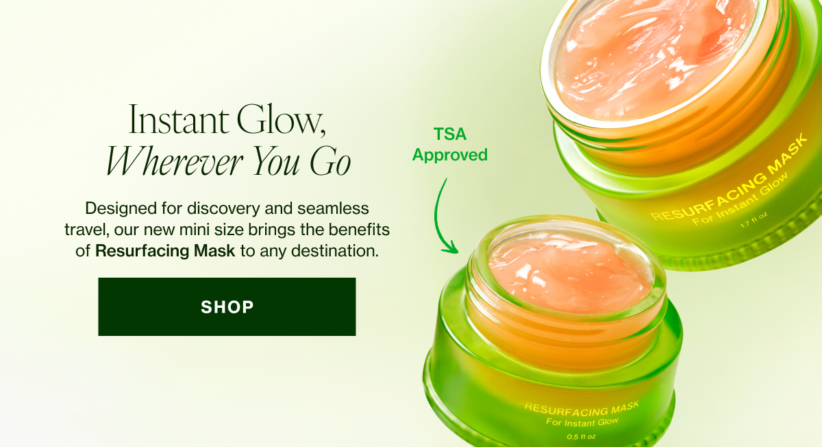 Designed for discovery and seamless travel, our new mini size brings the benefits of Resurfacing Mask to any destination. 