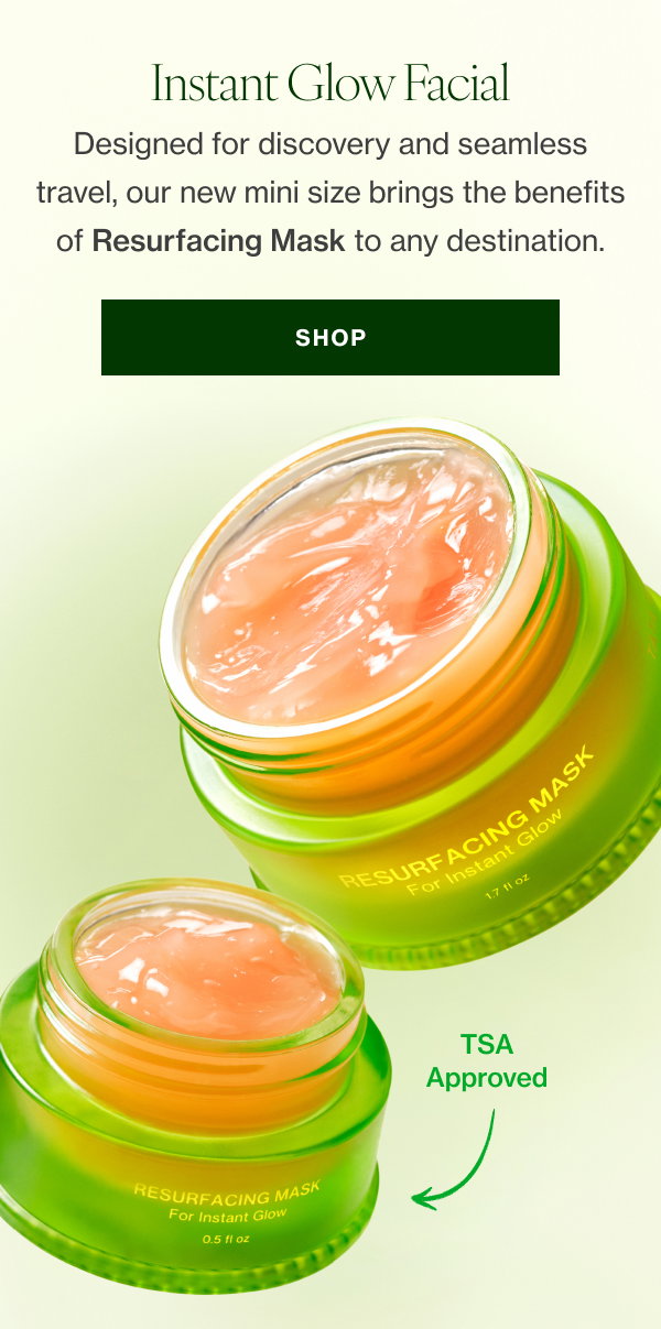 Designed for discovery and seamless travel, our new mini size brings the benefits of Resurfacing Mask to any destination. 