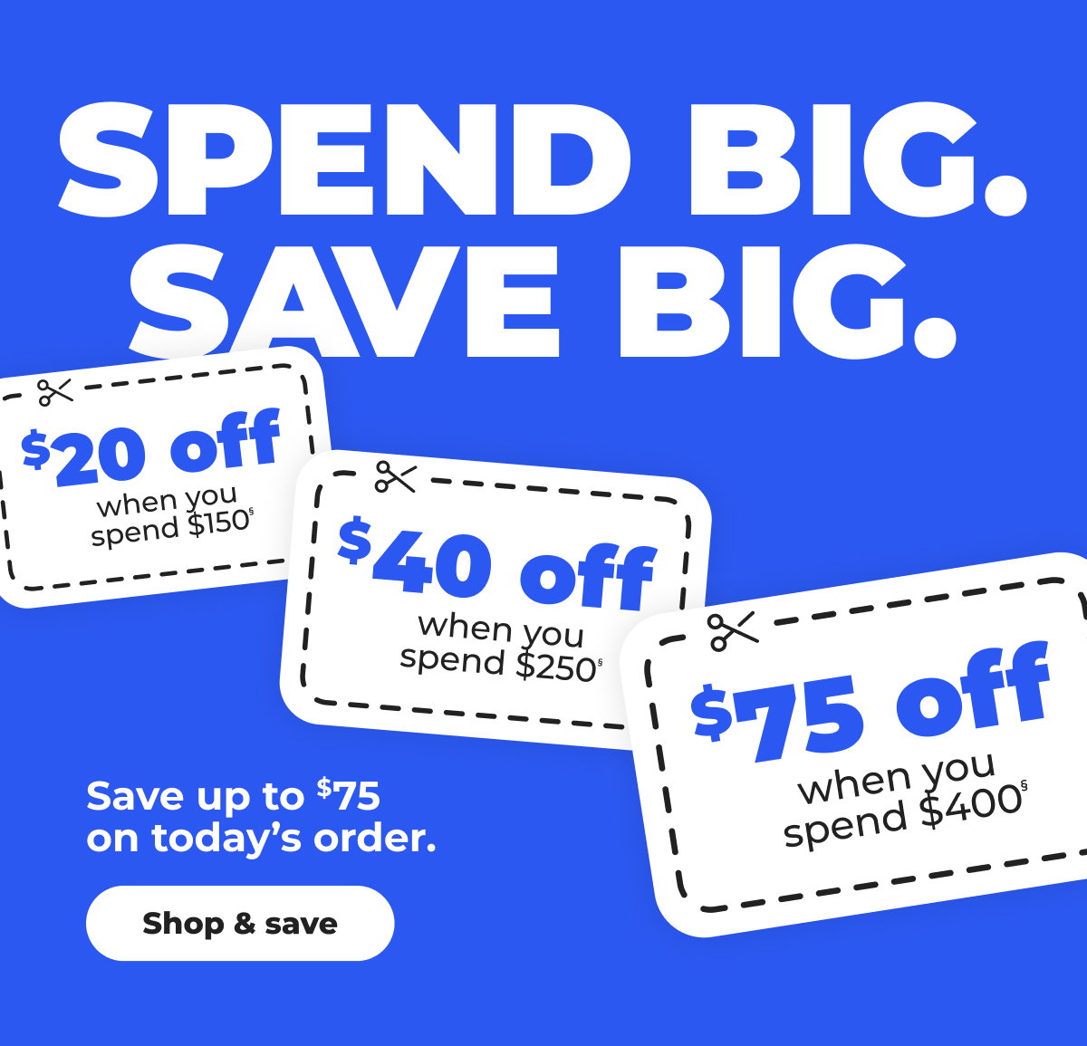 Save Big. Spend Big. Save up to $75 on today's order§ - Shop & save