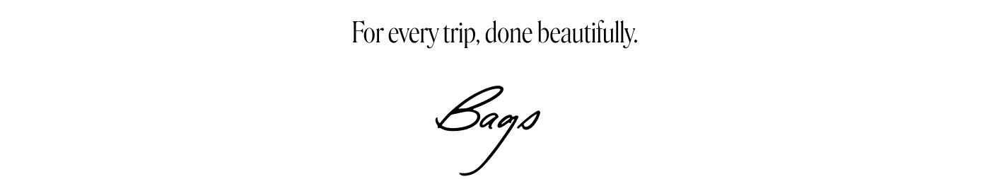 For every trip, done beautifully. Bags.