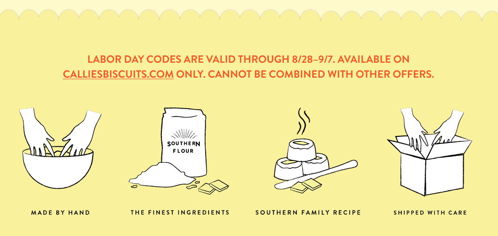 LABOR DAY CODES ARE VALID THROUGH 8/28–9/7. Available on calliesbiscuits.com only. Cannot be combined with other offers.