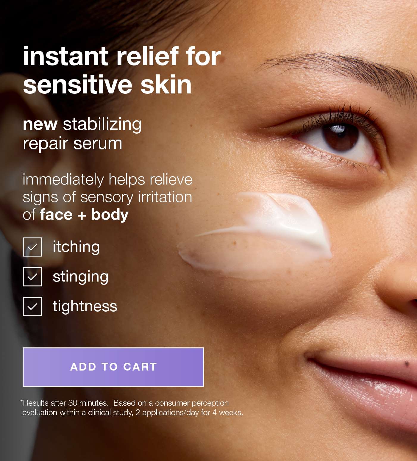 instant relief for sensitive skin is finally here​ new stabilizing repair serum​  ​  immediately moisturizes to help relieve signs of sensory irritation of face + body* ​  itching ​  stinging ​  tightness SHOP NOW *Results after 30 minutes.  Based on a consumer perception evaluation within a clinical study, 2 applications/day for 4 weeks.​
