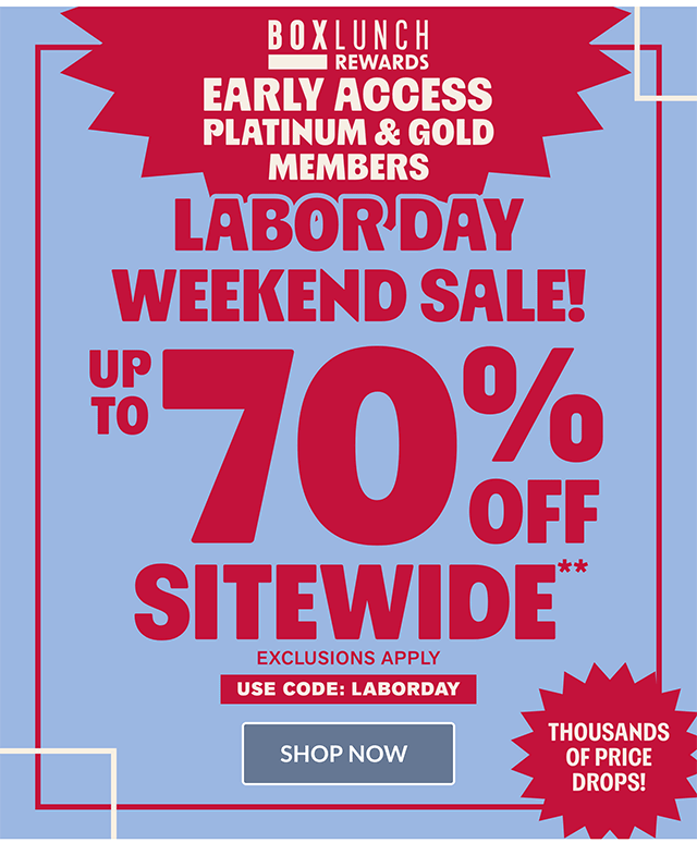 BoxLunch Rewards early access for Platinum and Gold members for the Labor Day Weekend Sale! Up to 70% off sitewide. Exclusions apply. Use code LABORDAY. Shop now.
