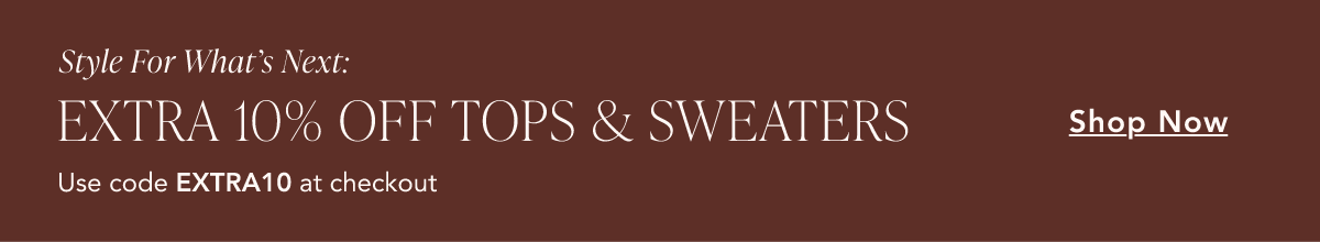 Style for what's next. Extra 10% off tops & sweaters. Use code EXTRA10 at checkout. Shop now.