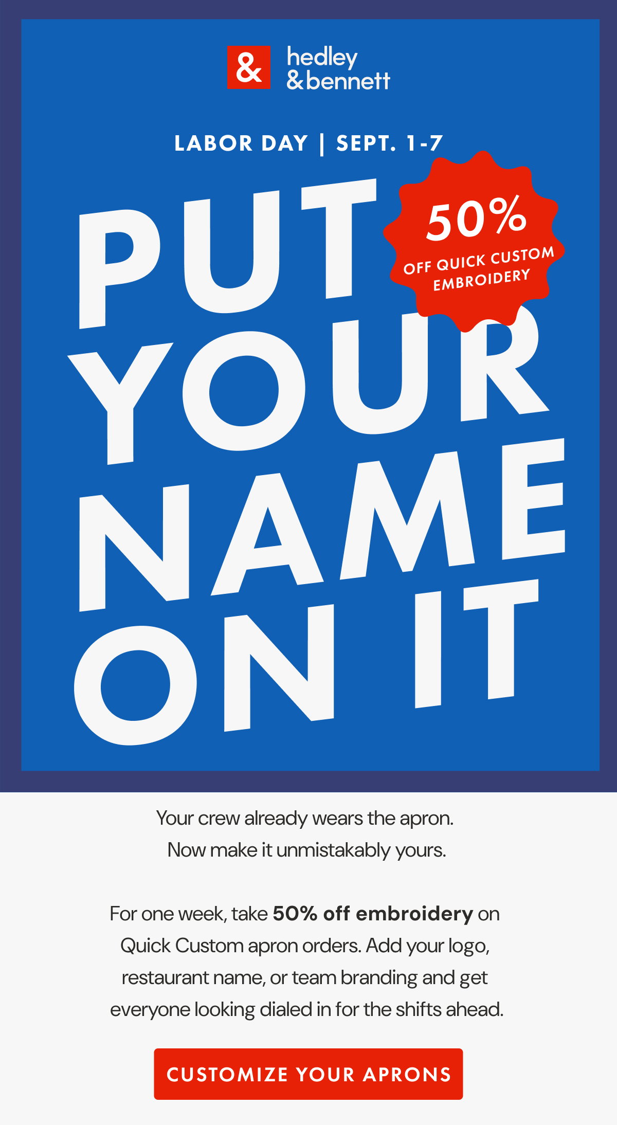 LABOR DAY | SEPT. 1–7  PUT YOUR NAME ON IT. 50% OFF QUICK CUSTOM EMBROIDERY - SHOP CUSTOM APRONS