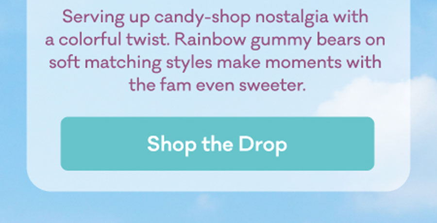 Serving up candy-shop nostalgia with a colorful twist. Rainbow gummy bears on soft matching styles make moments with the fam even sweeter. | Shop the Drop