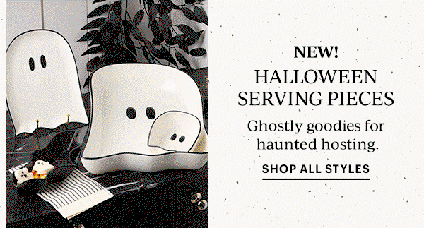 NEW!  HALLOWEEN SERVING PIECES  Ghostly goodies for haunted hosting.  SHOP ALL STYLES