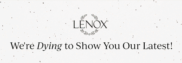 LENOX  We're Dying to Show You Our Latest!