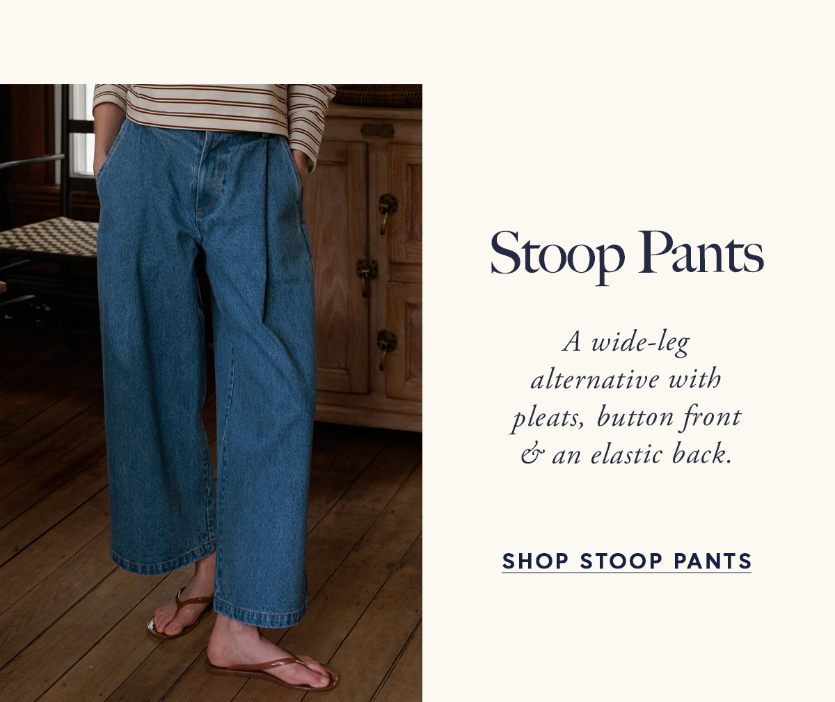 Stoop Pants  A wide-leg alternative with pleats, button front & an elastic back.