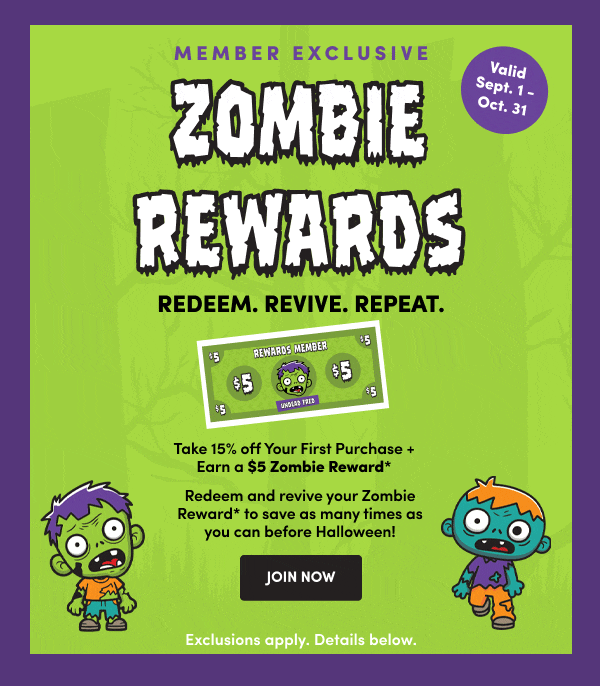 Member Exclusive Zombie Rewards Valid Sept.1 - Oct.31 REDEEM. REVIVE. REPEAT. JOIN NOW