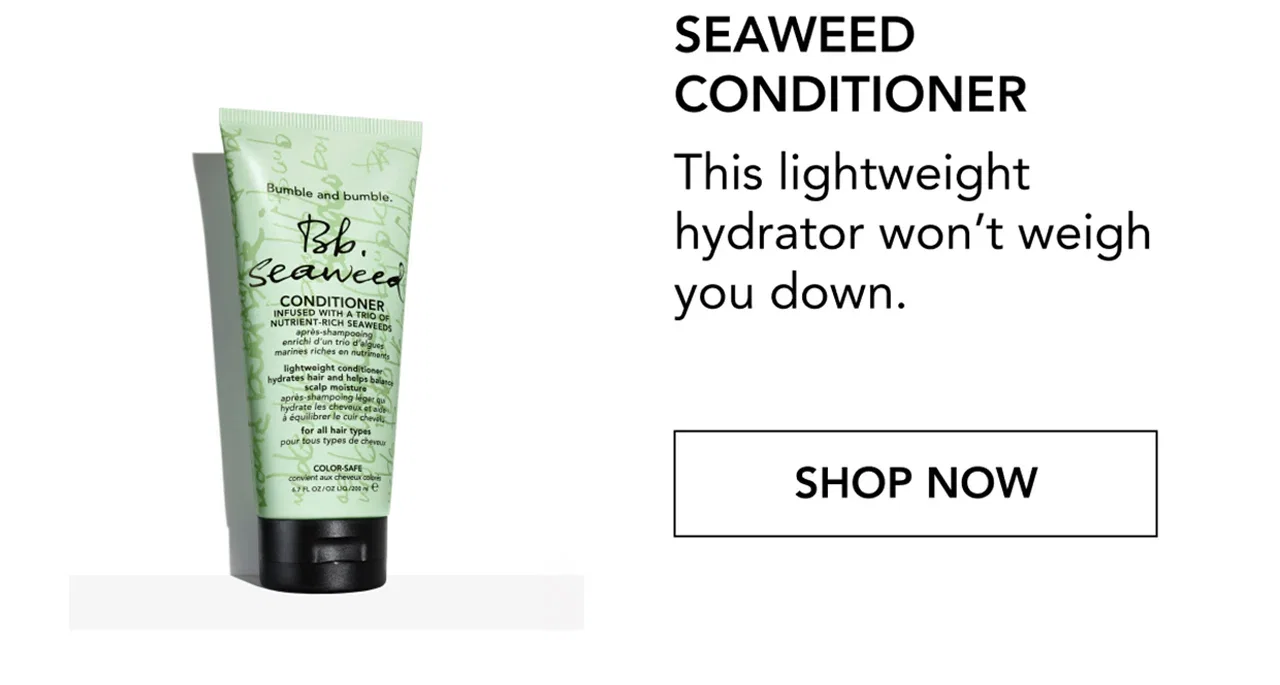 SEAWEED CONDITIONER | This lightweight hydrator won’t weigh you down. | SHOP NOW SEAWEED CONDITIONER | This lightweight hydrator won’t weigh you down. | SHOP NOW