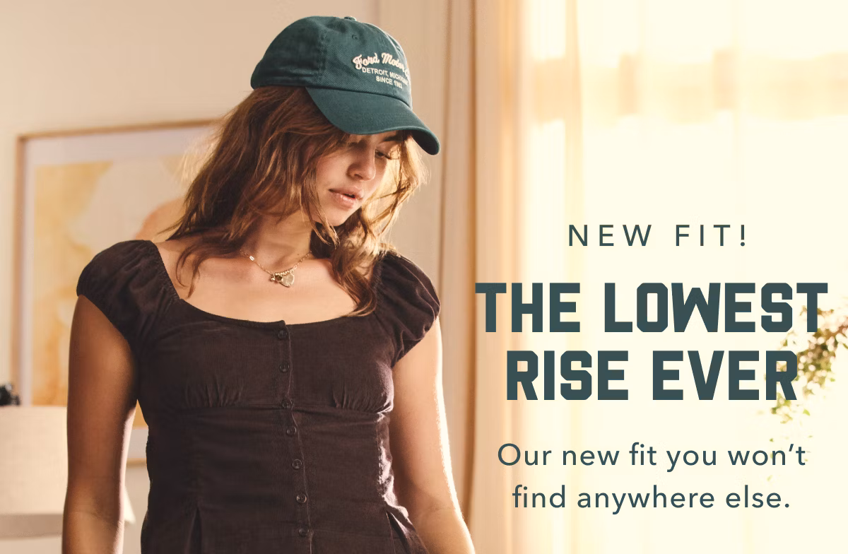 New Fit! The Lowest Rise Ever | Our new fit you won't find anywhere else.