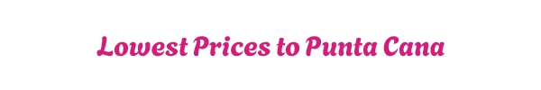 Lowest Prices to Punta Cana