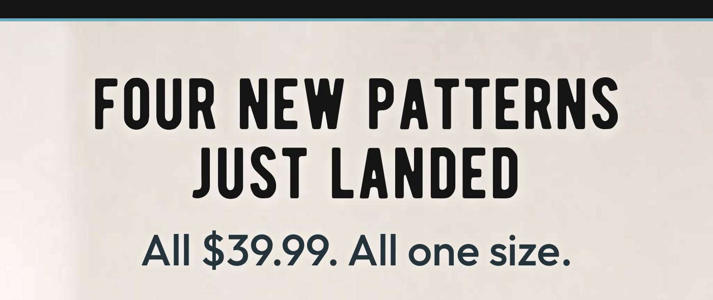 FOUR NEW PATTERNS JUST LANDED All $39.99. All one size.