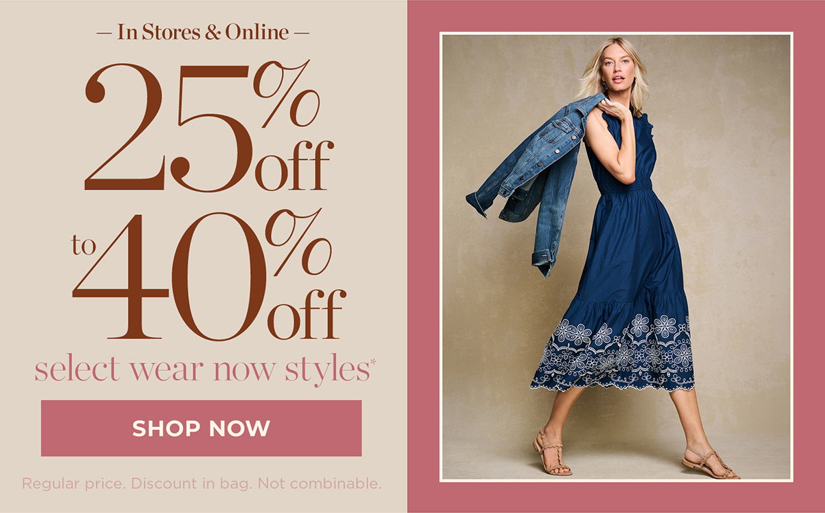 In Stores & Online 25% to 40% off select wear-now styles | Shop Now