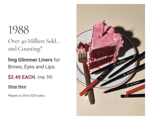 1988 | *OVER 40 MILLION SOLD... AND COUNTING* fmg Glimmer Liners for Brows, Eyes and Lips. $2.49 each. Reg $9. Shop Now *Based on 2016-2025 sales