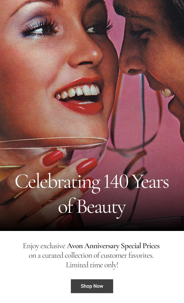Celebrating 140 Years of Beauty A toast to innovative beauty–then, now and always. Enjoy exclusive Avon Anniversary Special Prices on a curated collection of customer favorites. Limited time only! Shop Now