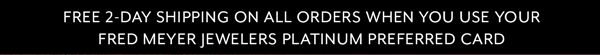 Free 2-Day Shipping On All Orders When You Use Your Fred Meyer Jewelers Platinum Preferred Card