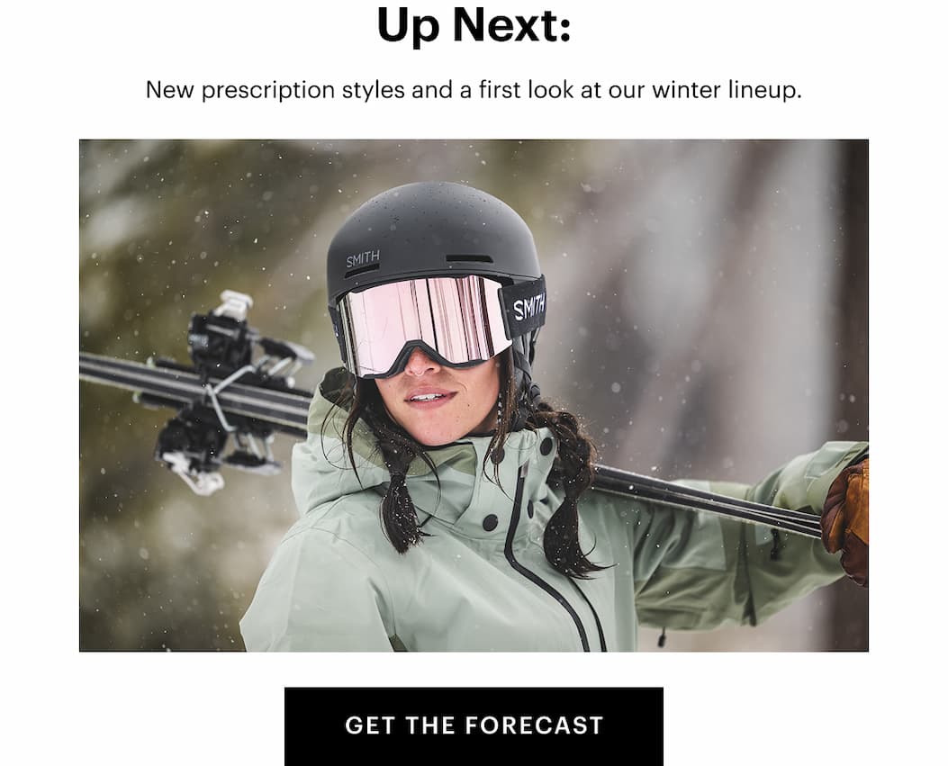 Up Next: New prescription styles and a first look at our winter lineup.  