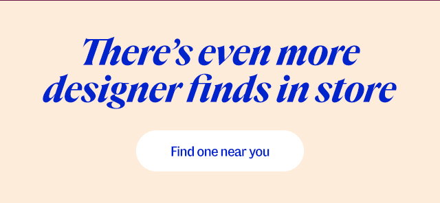 There's even more designer finds in store. Find one near you.