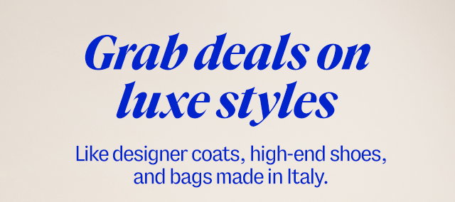 Grab deaks on luxe styles. Like designer coats, high-end shoes, and bags made in Italy. 