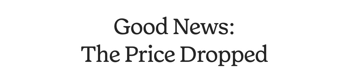 GOOD NEWS. THE PRICE DROPPED