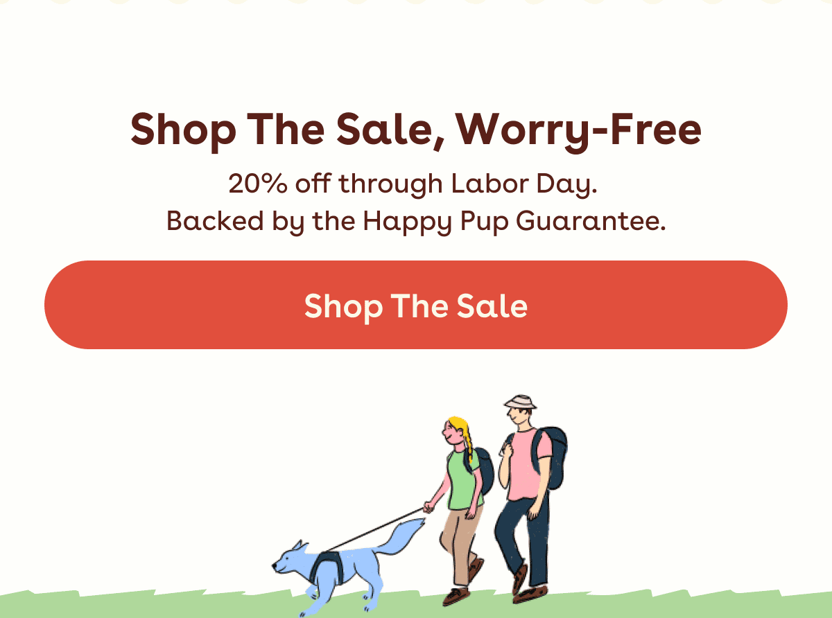 20% off through Labor Day. Backed by the Happy Pup Guarantee.