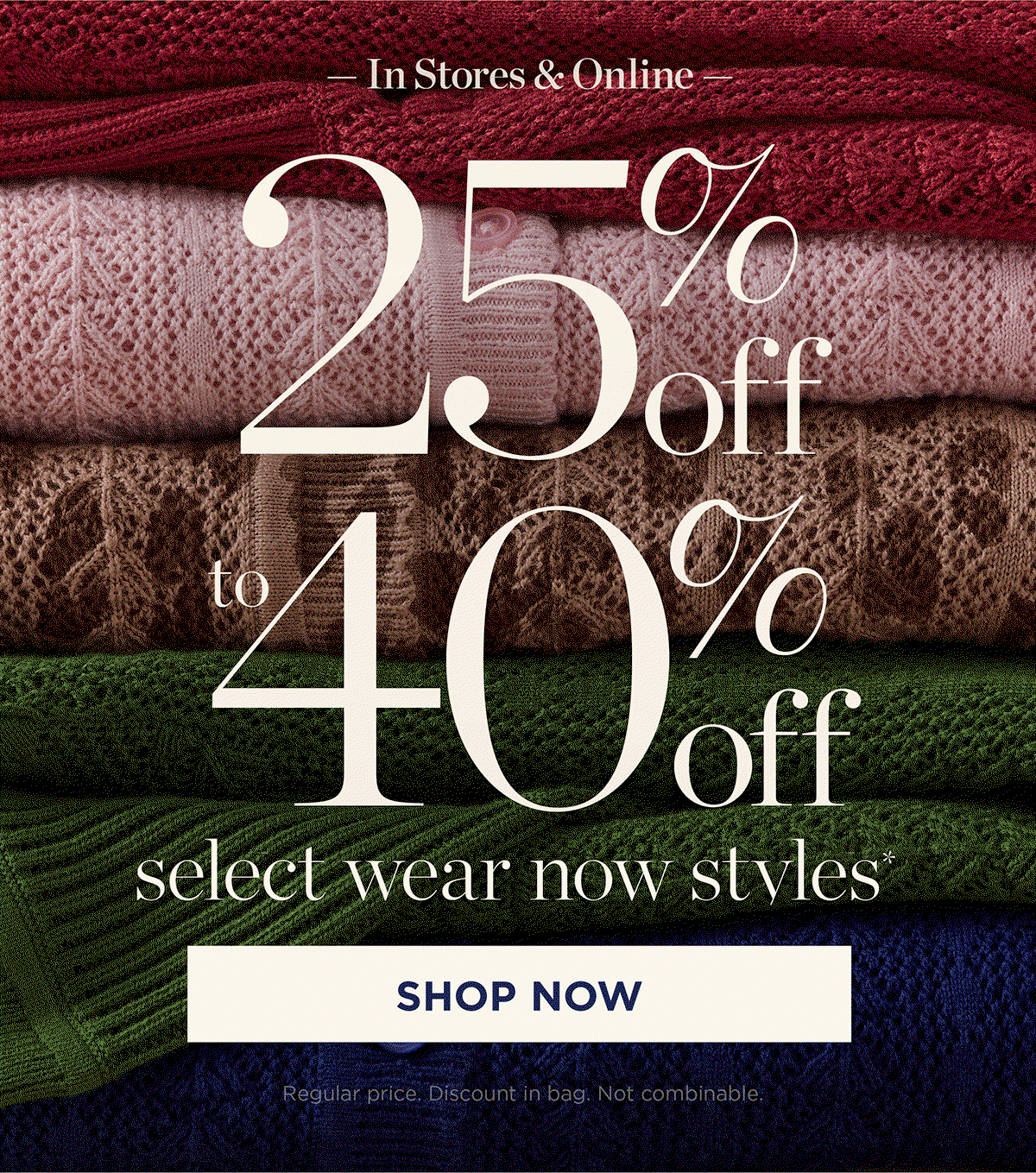 In Stores & Online 25% - 40% off select wear now styles | Shop Now
