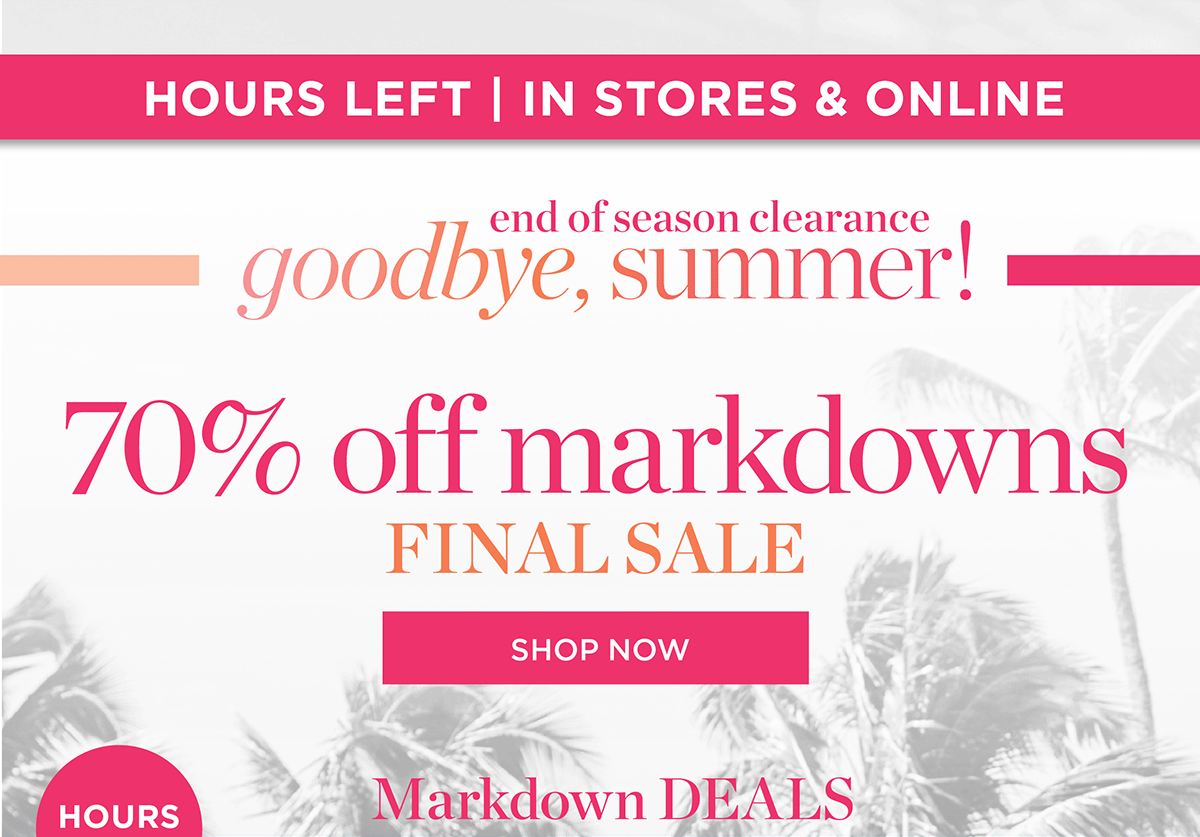 Hours Left In Stores & Online 70% off markdowns Final Sale | Shop Now