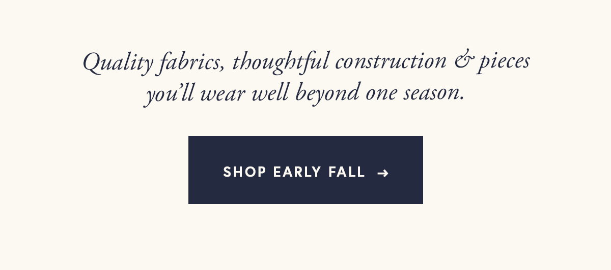 Quality fabrics, thoughtful construction & pieces you’ll wear well beyond one season.