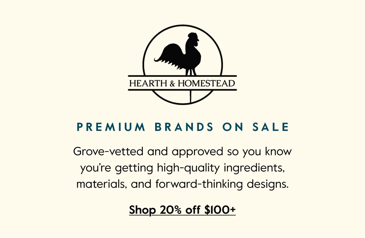Premium Brands on Sale - Grove-vetted and approved so you know you're getting high-quality ingredients, materials, and forward-thinking designs. - Shop 20% off $100+