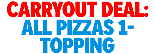 CARRYOUT DEAL: ALL PIZZAS 1-TOPPING