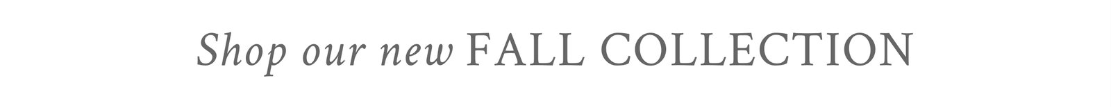 SHOP OUR NEW FALL COLLECTION