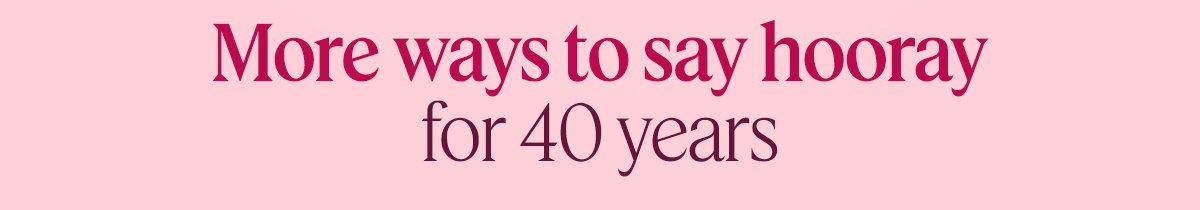 More ways to say hooray for 40 years
