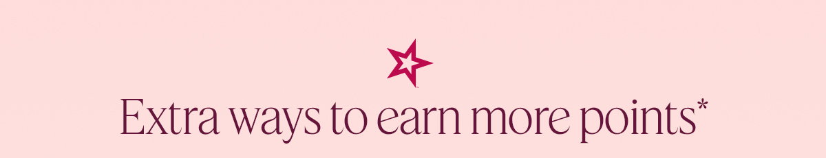 Extra ways to earn more points*