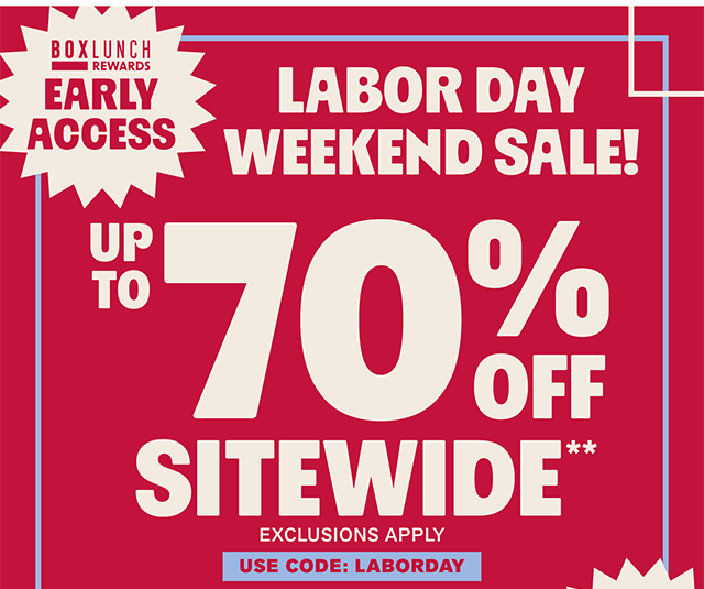 BoxLunch Rewards early access for all members for the Labor Day Weekend Sale! Up to 70% off sitewide. Exclusions apply. Use code LABORDAY. Shop now.